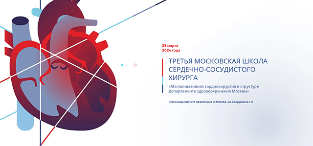 Третья Московская школа сердечно-сосудистой хирурги «Малоинвазивная кардиохирургия в структуре Департамента здравоохранения Москвы» (28 марта 2024, Москва)